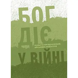 Бог діє у війні. Реальні історії від капеланів, військових і волонтерів - Марія Чигінь