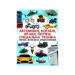 Книга Перша візуальна енциклопедія Автомобілі кораблі літаки потяги спеціальна техніка (F00018847)