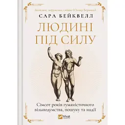 Людині під силу. Сімсот років гуманістичного вільнодумства, пошуку та надії - Сара Бейквелл