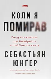 Коли я помирав. Роздуми скептика про ймовірність потойбічного життя - Себастьян Юнґер