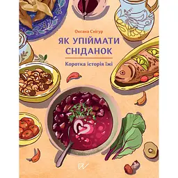 Як упіймати сніданок. Коротка історія їжі - Оксана Снігур