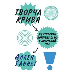 Творча крива. Як створити потрібну ідею в потрібний час - Аллен Ґаннет