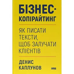 Бізнес-копірайтинг. Як писати тексти, щоб залучати клієнтів - Денис Каплунов