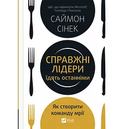 Справжні лідери їдять останніми. Як створити команду мрії - Саймон Сінек