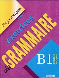 Je pratique: Eexercices de Grammaire B1 Cahier