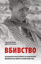 Вбивство. Психологічна плата за навчання вбивати на війні і в мирний час