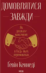 Домовлятися завжди. Як досягати максимуму в будь-яких перемовинах