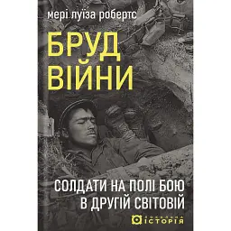 Бруд війни. Солдати на полі бою в Другій світовій - Мері Луїза Робертс