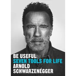 Be Useful: Seven tools for life - Арнольд Шварценеґґер