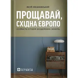 Прощавай, Східна Європо: особиста історія розділених земель - Якуб Мікановський