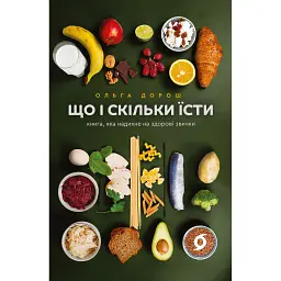 Що і скільки їсти. Книга, яка надихне на здорові звички - Ольга Дорош