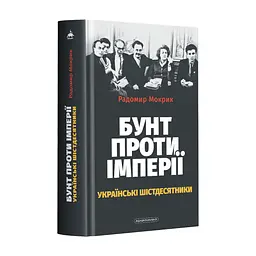 Книга Бунт проти імперії: українські шістдесятники - Радомир Мокрик А-ба-ба-га-ла-ма-га (9786175852491)