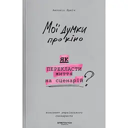 Мої думки про кіно. Як перекласти життя на сценарій - Антоніо Лукіч