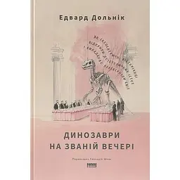 Динозаври на званій вечері. Як ексцентричні вікторіанці відкрили доісторичних істот і випадково перевернули світ - Едвард Долнік