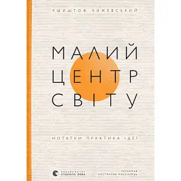 Малий центр світу. Нотатки практика ідеї - Кшиштоф Чижевський