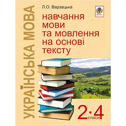Українська мова. Навчання мови та мовлення на основі тексту. 2-4 класи - Лариса Варзацька