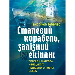 Сталевий корабель, залізний екіпаж. Спогади матроса німецького підводного човна U-505. 1941-1945 - Ганс Якоб Гебелер