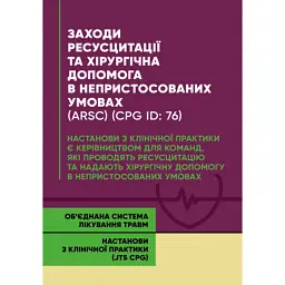 Заходи ресусцитації та хірургічна допомога в непристосованих умовах (ARSC) (CPG ID: 76). Об’єднана система лікування травм. Настанови з клінічної практики (JTS CPG) -