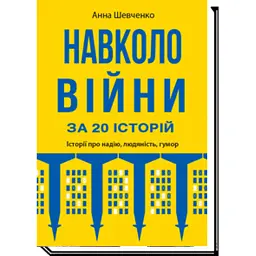 Навколо війни за 20 історій. Історії про надію, людяність, гумор - Анна Шевченко