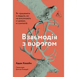 Взаємодія з ворогом. Як працювати з людьми, які не викликають ні довіри, ні симпатій - Адам Кехейн