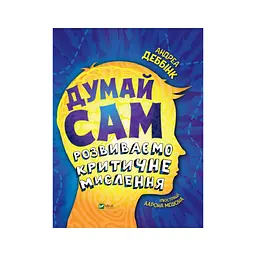 Книга Думай сам: розвиваємо критичне мислення - Андреа Деббінк Vivat (9789669823755)
