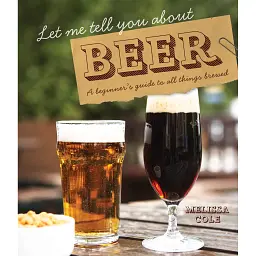Let Me Tell You About Beer: A beginner's guide to all things brewed - Мелісса Коул