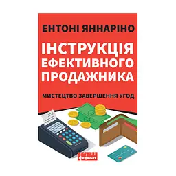 Книга Інструкція ефективного продажника. Мистецтво завершення угод - Ентоні Яннаріно Наш Формат (9786177866076)