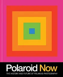 Polaroid Now. The History and Future of Polaroid Photography