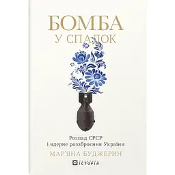 Бомба у спадок. Розпад СРСР і ядерне роззброєння України - Мар’яна Буджерин