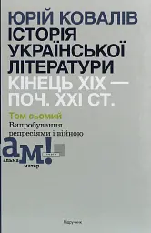 Історія української літератури кінець ХІХ - початок ХХІ ст. Том 7. Випробування репресіями і війною