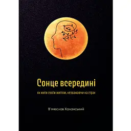 Сонце всередині. Як жити своїм життям, незважаючи на страх - В'ячеслав Халанський