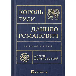 Король Руси Данило Романович (прибл. 1201 – 1264). Політична біографія - Даріуш Домбровський