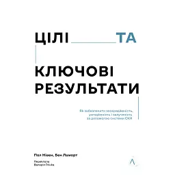 Цілі та ключові результати. Як забезпечити зосередженість, узгодженість і залученість за допомогою системи OKR - Бен Ламорт