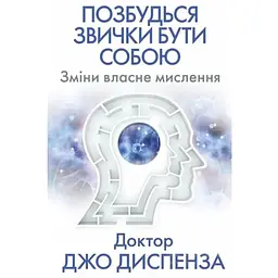 Позбудься звички бути собою. Зміни власне мислення - Джо Диспенза BookChef (9786175480939)
