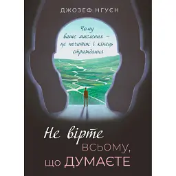Не вірте всьому, що думаєте. Чому ваше мислення — це початок і кінець страждання - Джозеф Нгуєн