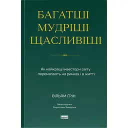 Багатші, мудріші, щасливіші. Як найкращі інвестори світу перемагають на ринках і в житті - Вільям Ґрін