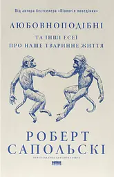 Любовноподібні та інші есеї про наше тваринне життя — Роберт Сапольскі | Наш Формат, книга українською, нова, тверда