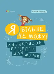 Я більше не можу! Антикризові рецепти для мами