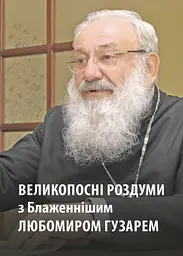 Великопосні роздуми з Блаженнішим Любомиром Гузарем
