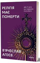 Релігія має померти, або У кого ми повіримо після Бога - В'ячеслав Агеєв - мініатюра 2