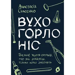 Вухо, горло, ніс. Таємне життя органів, про які згадуєш, тільки коли заболять - Анастасія Стасенко
