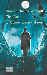 The Case of Charles Dexter Ward - Говард Філіпс Лавкрафт