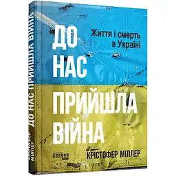 До нас прийшла війна. Життя і смерть в Україні - Крістофер Міллер (514991)