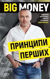 Big Money. Принципи перших. Відверто про бізнес і життя успішних підприємців