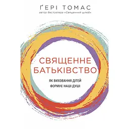 Священне батьківство. Як виховання дітей формує наші душі - Ґері Томас