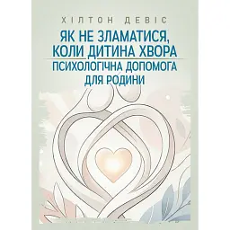 Як не зламатися, коли дитина хвора. Психологічна допомога для родини - Хілтон Девіс
