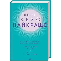 Джон Кехо. Найкраще. Підсвідомості все підвладне. Квантовий воїн. Гроші, успіх і ви КСД (9786171514423)