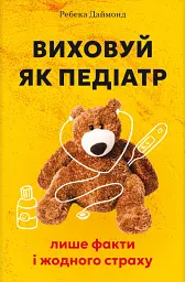 Виховуй як педіатр. Лише факти і жодного страху
