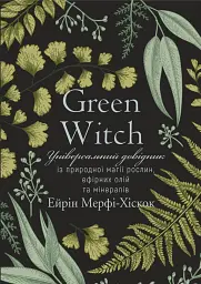Green Witch. Універсальний довідник із природної магії рослин, ефірних олій та мінералів