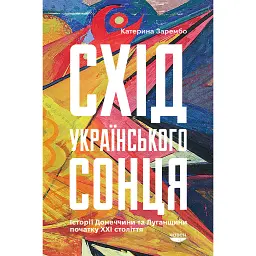 Схід українського сонця. Історії Донеччини та Луганщини початку ХХІ століття - Катерина Зарембо